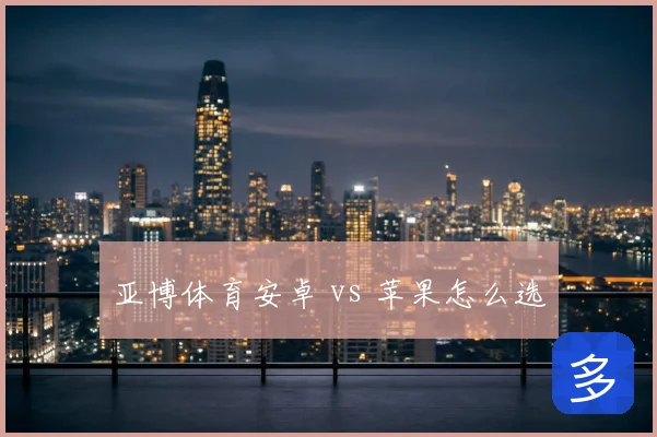 亚博体育安卓 vs 苹果怎么选