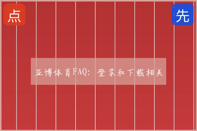 亚博体育FAQ:登录和下载相关