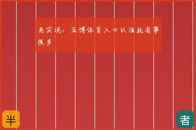 老实说,亚博体育入口认准就省事很多